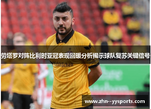 劳塔罗对阵比利时亚冠表现回暖分析揭示球队复苏关键信号