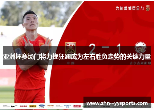 亚洲杯赛场门将力挽狂澜成为左右胜负走势的关键力量 亚洲杯赛场门将力挽狂澜成为左右胜负走势的关键力量