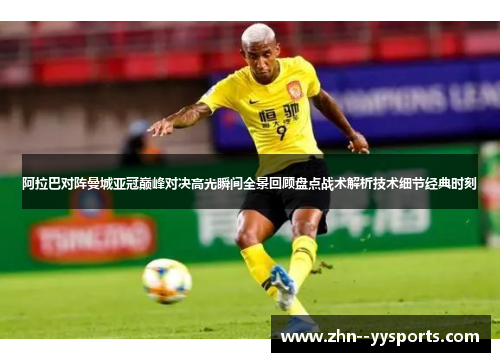 阿拉巴对阵曼城亚冠巅峰对决高光瞬间全景回顾盘点战术解析技术细节经典时刻