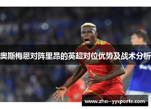 奥斯梅恩对阵里昂的英超对位优势及战术分析
