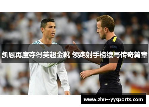 凯恩再度夺得英超金靴 领跑射手榜续写传奇篇章 凯恩再度夺得英超金靴 领跑射手榜续写传奇篇章