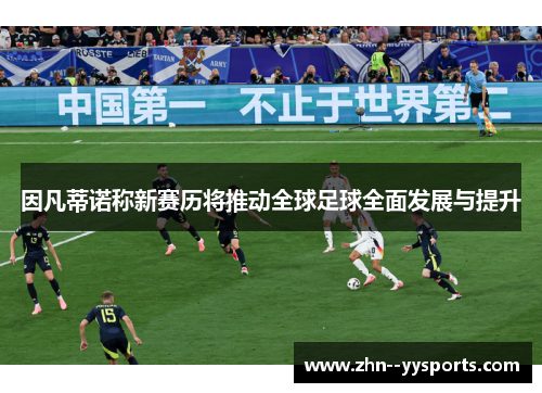 因凡蒂诺称新赛历将推动全球足球全面发展与提升 因凡蒂诺称新赛历将推动全球足球全面发展与提升