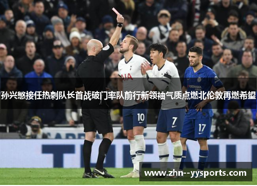 孙兴慜接任热刺队长首战破门率队前行新领袖气质点燃北伦敦再燃希望 孙兴慜接任热刺队长首战破门率队前行新领袖气质点燃北伦敦再燃希望