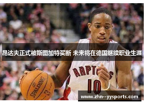 昂达夫正式被斯图加特买断 未来将在德国继续职业生涯 昂达夫正式被斯图加特买断 未来将在德国继续职业生涯