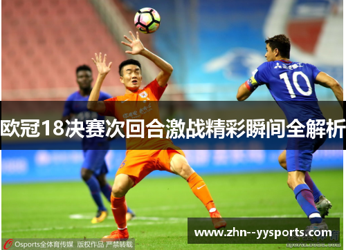 欧冠18决赛次回合激战精彩瞬间全解析 欧冠18决赛次回合激战精彩瞬间全解析