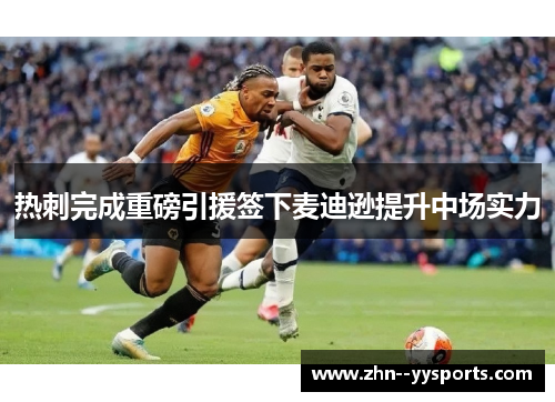 热刺完成重磅引援签下麦迪逊提升中场实力 热刺完成重磅引援签下麦迪逊提升中场实力