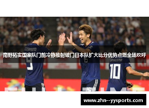 南野拓实国家队门前冷静推射破门日本队扩大比分优势点燃全场欢呼