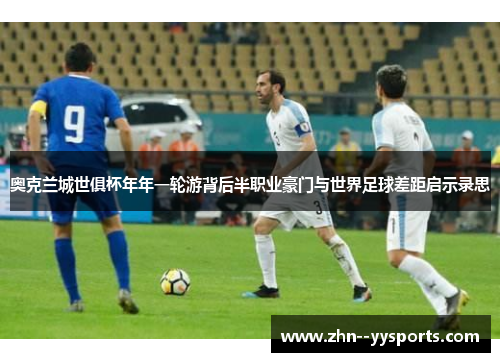 奥克兰城世俱杯年年一轮游背后半职业豪门与世界足球差距启示录思