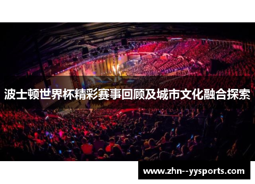 波士顿世界杯精彩赛事回顾及城市文化融合探索