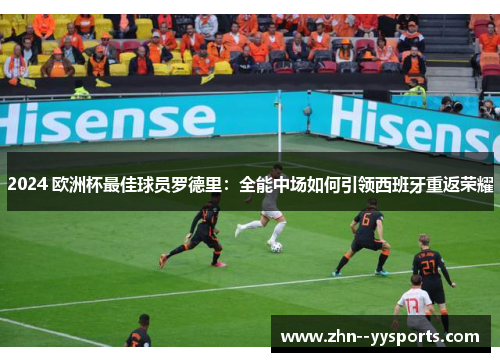 2024 欧洲杯最佳球员罗德里：全能中场如何引领西班牙重返荣耀