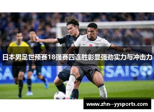 日本男足世预赛18强赛四连胜彰显强劲实力与冲击力 日本男足世预赛18强赛四连胜彰显强劲实力与冲击力
