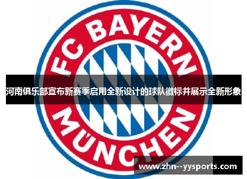 河南俱乐部宣布新赛季启用全新设计的球队徽标并展示全新形象 河南俱乐部宣布新赛季启用全新设计的球队徽标并展示全新形象